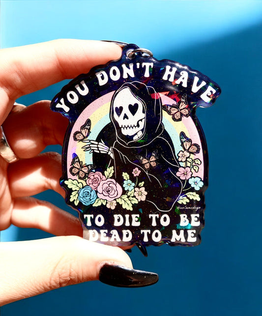 You Don't Have To Die To Be Dead To Me Keychain